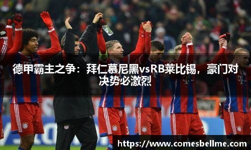 德甲霸主之争：拜仁慕尼黑vsRB莱比锡，豪门对决势必激烈