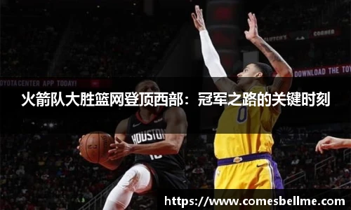 火箭队大胜篮网登顶西部：冠军之路的关键时刻