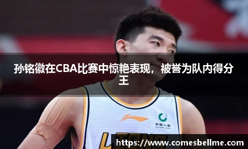 孙铭徽在CBA比赛中惊艳表现，被誉为队内得分王