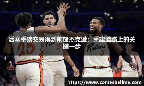 活塞重磅交易得到前锋杰克逊：重建道路上的关键一步