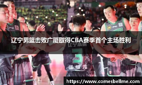 辽宁男篮击败广厦取得CBA赛季首个主场胜利