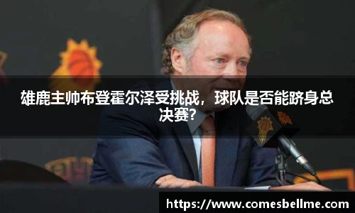 雄鹿主帅布登霍尔泽受挑战，球队是否能跻身总决赛？