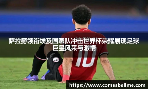 萨拉赫领衔埃及国家队冲击世界杯荣耀展现足球巨星风采与激情