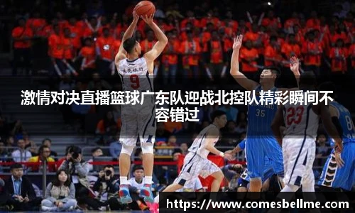 激情对决直播篮球广东队迎战北控队精彩瞬间不容错过